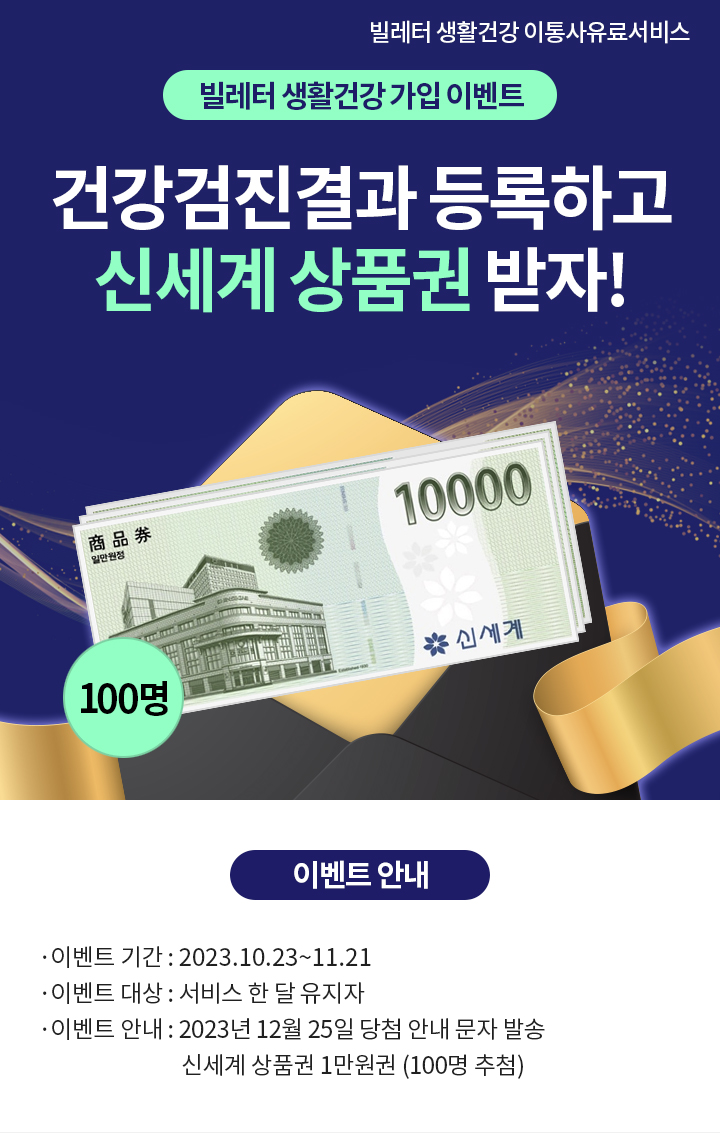 빌레터 생활건강 이통사유료서비스 빌레터 생활건강 가입 이벤트 건강검진결과 등록하고 스타벅스 커피 받자! 이벤트 안내 이벤트 기간: 2023.10.23~11.21 이벤트 대상: 서비스 한 달 유지자 이벤트 안내: 2023년 12월 25일 당첨 안내 문자 발송 신세계 상품권 1만원권 (100명 추첨)